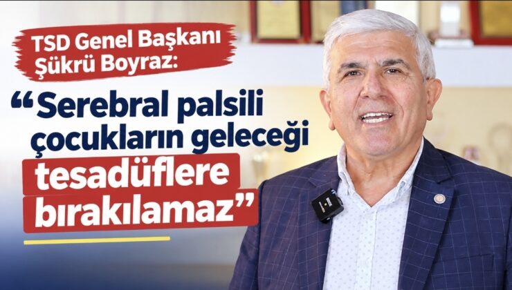 TSD Genel Başkanı Şükrü Boyraz: “Serebral palsili çocukların geleceği tesadüflere bırakılamaz”