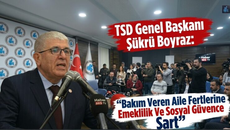 TSD Genel Başkanı Şükrü Boyraz: “Bakım Veren Aile Fertlerine Emeklilik Ve Sosyal Güvence Şart”
