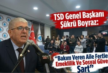 TSD Genel Başkanı Şükrü Boyraz: “Bakım Veren Aile Fertlerine Emeklilik Ve Sosyal Güvence Şart”
